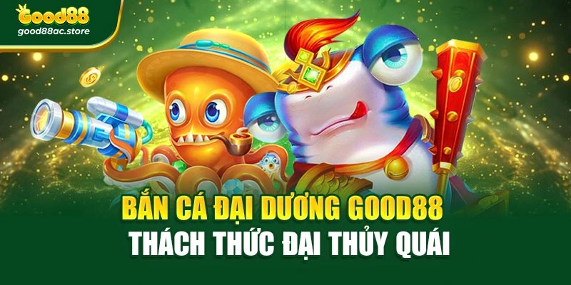 Bắn Cá Đại Dương Good88 – Thách Thức Đại Thủy Quái