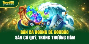 Bắn Cá Hoàng Đế Good88 – Săn Cá Quý, Trúng Thưởng Đậm