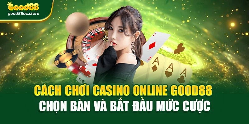 Cách chơi Casino Online Good88 chọn bàn và bắt đầu mức cược