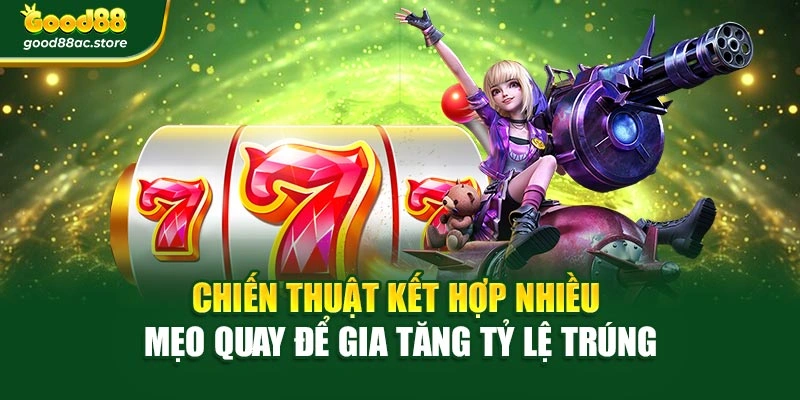 Chiến thuật kết hợp nhiều mẹo quay để gia tăng tỷ lệ trúng