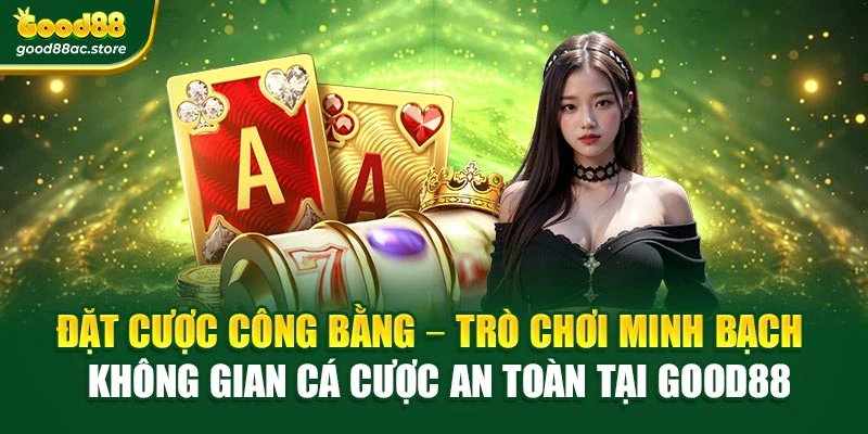 Đặt cược công bằng – Trò chơi minh bạch – Không gian cá cược an toàn tại Good88