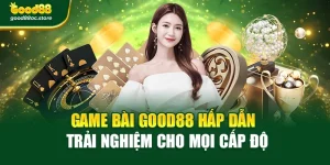 Game Bài Good88 Hấp Dẫn – Trải Nghiệm Cho Mọi Cấp Độ