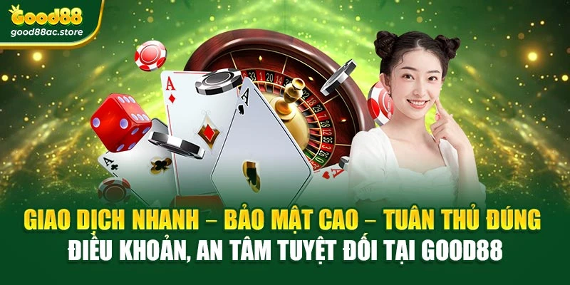 Giao dịch nhanh – Bảo mật cao – Tuân thủ đúng điều khoản, an tâm tuyệt đối tại Good88
