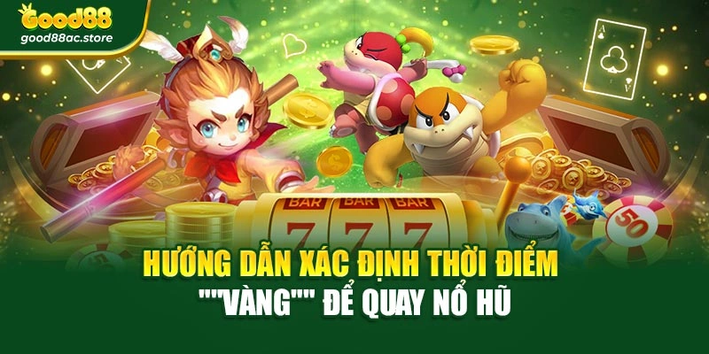 Hướng dẫn xác định thời điểm "vàng" để quay nổ hũ