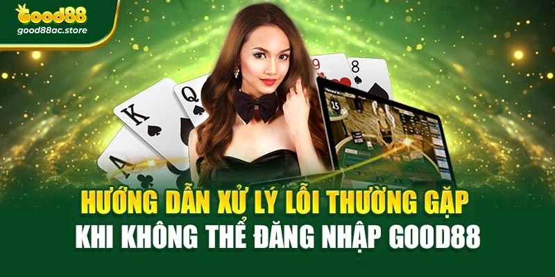 Hướng dẫn xử lý lỗi thường gặp khi không thể đăng nhập Good88