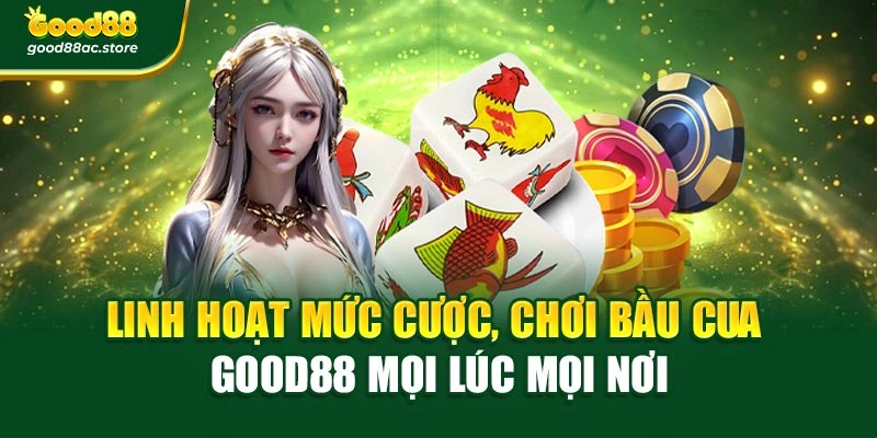 Linh hoạt mức cược, chơi Bầu Cua Good88 mọi lúc mọi nơi