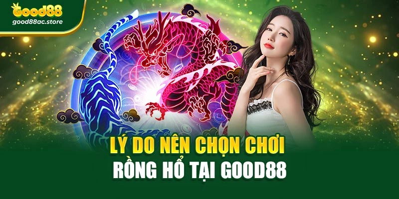 Lý do nên chọn chơi Rồng Hổ tại Good88