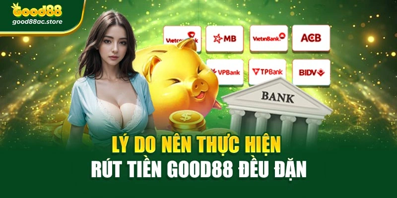 Lý do nên thực hiện rút tiền Good88 đều đặn