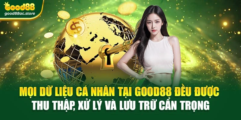 Mọi dữ liệu cá nhân tại Good88 đều được thu thập, xử lý và lưu trữ cẩn trọng