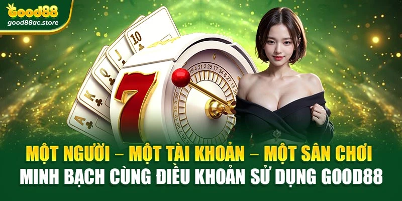 Một người – Một tài khoản – Một sân chơi minh bạch cùng điều khoản sử dụng Good88