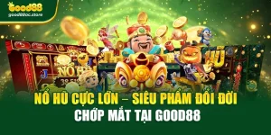 Nổ Hũ Cực Lớn – Siêu Phẩm Đổi Đời Chớp Mắt Tại Good88
