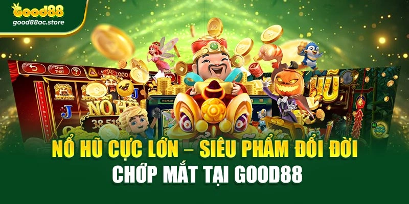 Nổ Hũ Cực Lớn – Siêu Phẩm Đổi Đời Chớp Mắt Tại Good88