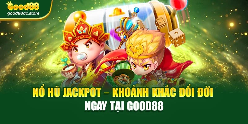 Nổ Hũ Jackpot – Khoảnh Khắc Đổi Đời Ngay Tại Good88