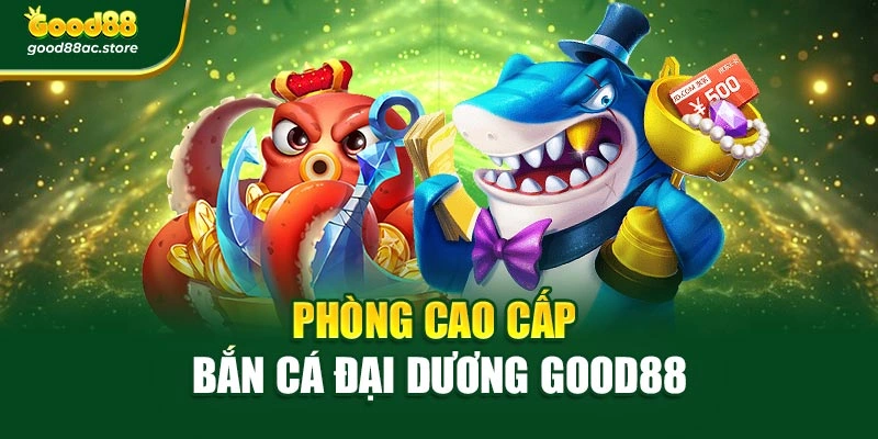 Phòng cao cấp bắn cá đại dương Good88