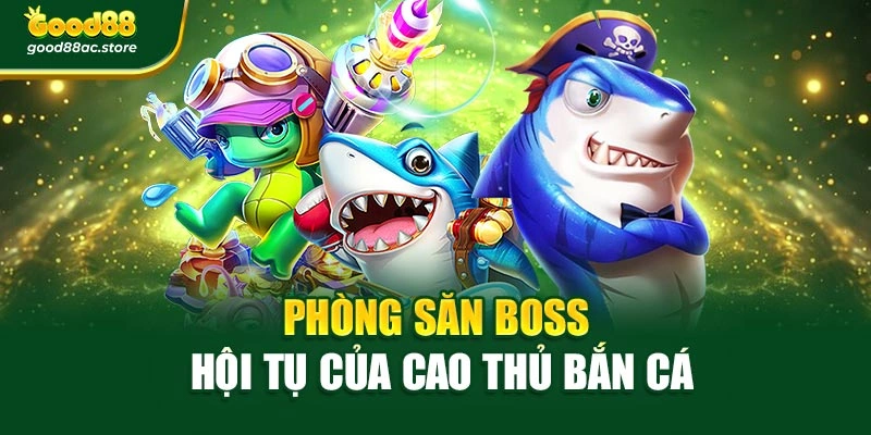 Phòng săn boss hội tụ của cao thủ bắn cá