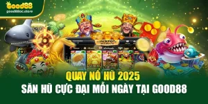 Quay Nổ Hũ 2025 – Săn Hũ Cực Đại Mỗi Ngày Tại Good88