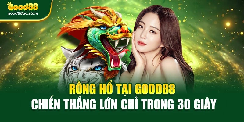 Rồng Hổ Tại Good88 – Chiến Thắng Lớn Chỉ Trong 30 Giây