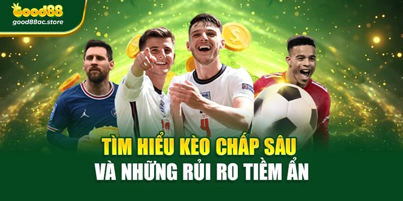 Tìm hiểu kèo chấp sâu và những rủi ro tiềm ẩn